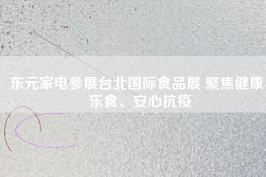 東元家電參展臺(tái)北國(guó)際食品展 聚焦健康、樂(lè)食、安心抗疫