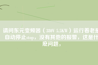 請問東元變頻器（380V 5.5KW）運行著老是自動停止stop，沒有其他的報警，這是什麼問題，