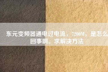 東元變頻器通電過電流，7200M，是怎么回事啊。求解決方法