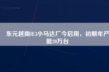 東元越南IE3小馬達廠今啟用，初期年產(chǎn)能20萬臺