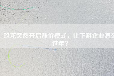 玖龍突然開啟漲價(jià)模式，讓下游企業(yè)怎么過(guò)年？