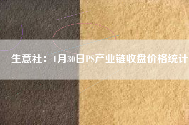 生意社：1月30日PS產(chǎn)業(yè)鏈?zhǔn)毡P價格統(tǒng)計(jì)