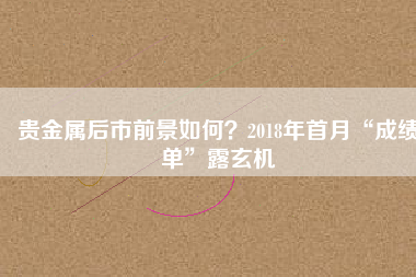 貴金屬后市前景如何？2018年首月“成績單”露玄機