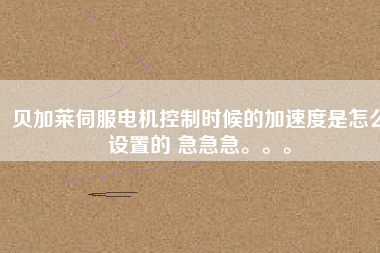 貝加萊伺服電機控制時候的加速度是怎么設置的 急急急。。。