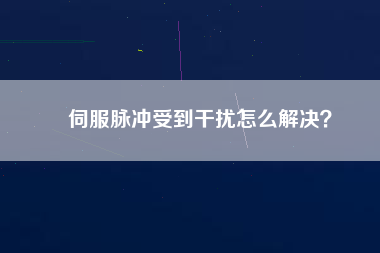 伺服脈沖受到干擾怎么解決？