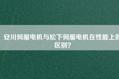 安川伺服電機與松下伺服電機在性能上的區(qū)別？
