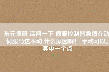 東元伺服 請(qǐng)問一下 伺服控制器數(shù)值在動(dòng) 伺服馬達(dá)不動(dòng) 什么原因?。?手動(dòng)可以。其中一個(gè)點(diǎn)