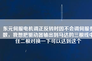 東元伺服電機調(diào)正反轉(zhuǎn)時因不會調(diào)伺服參數(shù)，我想把驅(qū)動器輸出到馬達(dá)的三根線中任二根對換一下可以達(dá)到這個