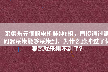 采集東元伺服電機(jī)脈沖B相，直接通過編碼器采集能夠采集到，為什么脈沖過了伺服器就采集不到了？