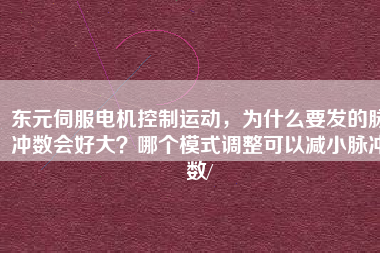 東元伺服電機(jī)控制運(yùn)動(dòng)，為什么要發(fā)的脈沖數(shù)會(huì)好大？哪個(gè)模式調(diào)整可以減小脈沖數(shù)/