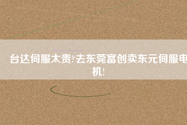 臺達(dá)伺服太貴?去東莞富創(chuàng)賣東元伺服電機!