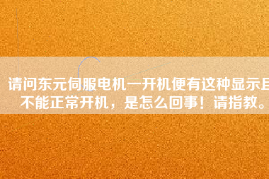 請問東元伺服電機一開機便有這種顯示且不能正常開機，是怎么回事！請指教。