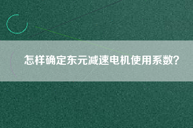 怎樣確定東元減速電機(jī)使用系數(shù)？