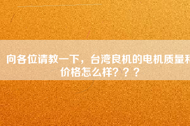 向各位請(qǐng)教一下，臺(tái)灣良機(jī)的電機(jī)質(zhì)量和價(jià)格怎么樣？？？