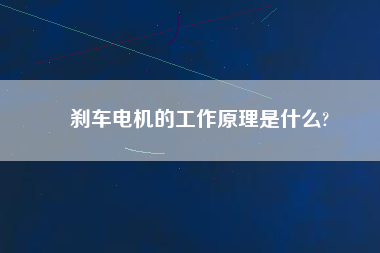 剎車(chē)電機(jī)的工作原理是什么?