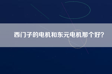 西門(mén)子的電機(jī)和東元電機(jī)那個(gè)好？