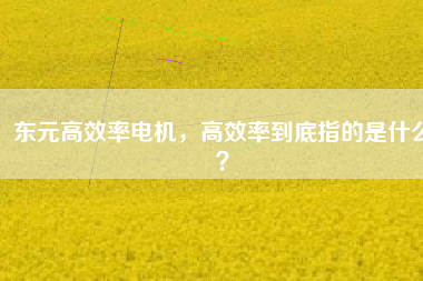 東元高效率電機(jī)，高效率到底指的是什么？