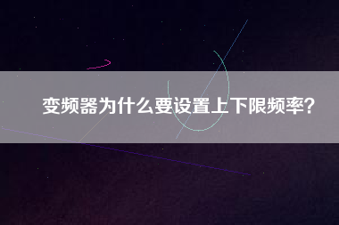 變頻器為什么要設(shè)置上下限頻率？