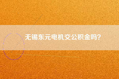 無錫東元電機交公積金嗎？