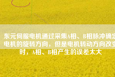 東元伺服電機(jī)通過(guò)采集A相、B相脈沖確定電機(jī)的旋轉(zhuǎn)方向，但是電機(jī)轉(zhuǎn)動(dòng)方向改變時(shí)，A相、B相產(chǎn)生的誤差太大