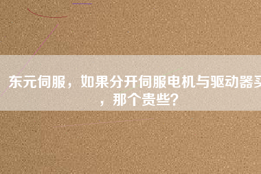 東元伺服，如果分開(kāi)伺服電機(jī)與驅(qū)動(dòng)器買(mǎi)，那個(gè)貴些？