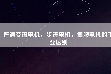 普通交流電機，步進電機，伺服電機的主要區(qū)別