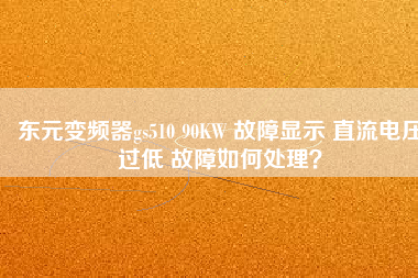 東元變頻器gs510 90KW 故障顯示 直流電壓過低 故障如何處理？
