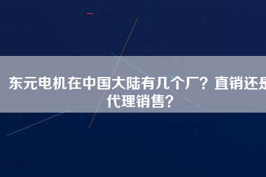 東元電機(jī)在中國大陸有幾個廠？直銷還是代理銷售？