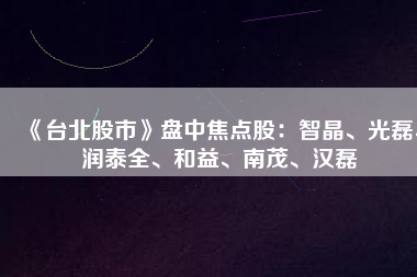 《臺北股市》盤中焦點股：智晶、光磊、潤泰全、和益、南茂、漢磊