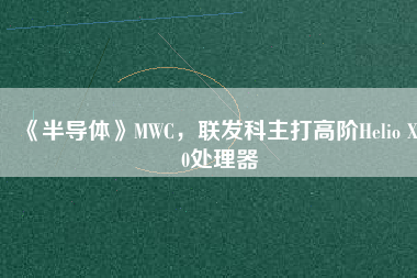 《半導體》MWC，聯發(fā)科主打高階Helio X30處理器