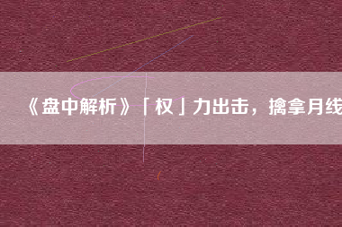 《盤中解析》「權(quán)」力出擊，擒拿月線
