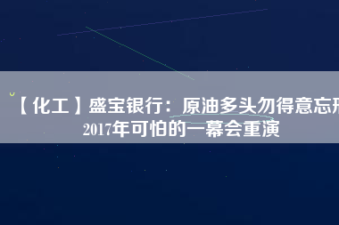 【化工】盛寶銀行:原油多頭勿得意忘形 2017年可怕的一幕會重演